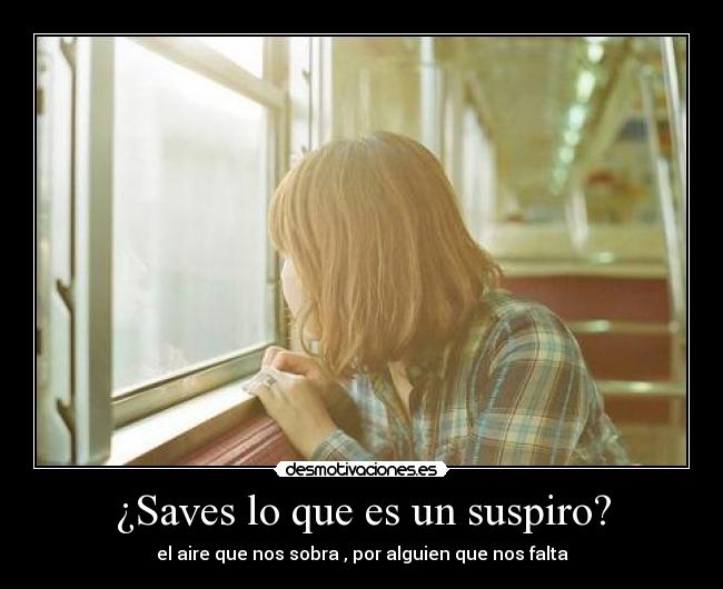 ¿Saves lo que es un suspiro? - el aire que nos sobra , por alguien que nos falta