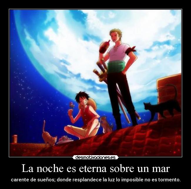 La noche es eterna sobre un mar - carente de sueños; donde resplandece la luz lo imposible no es tormento.