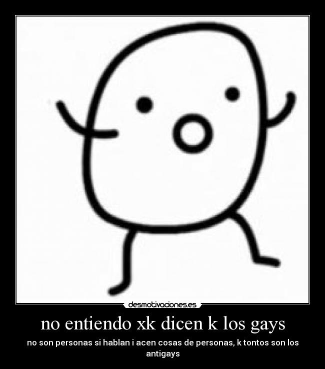 no entiendo xk dicen k los gays - no son personas si hablan i acen cosas de personas, k tontos son los antigays