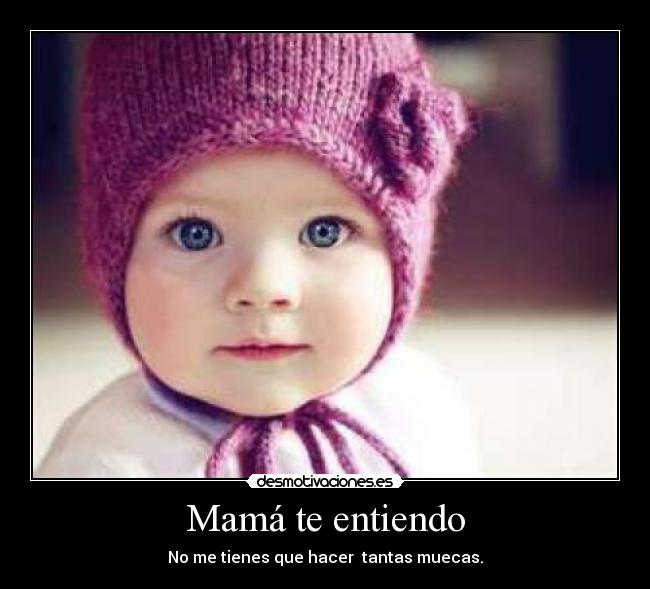 Mamá te entiendo - No me tienes que hacer tantas muecas.