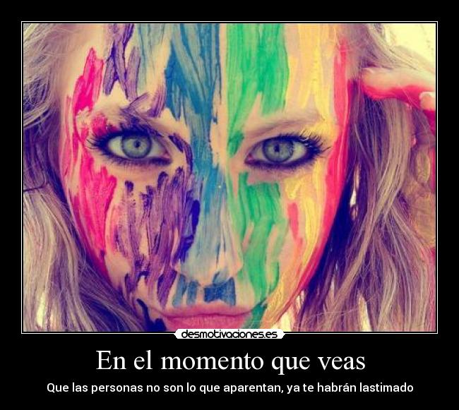 En el momento que veas - Que las personas no son lo que aparentan, ya te habrán lastimado