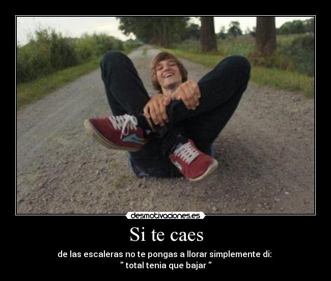 Si te caes - de las escaleras no te pongas a llorar simplemente di: 
 total tenia que bajar 
