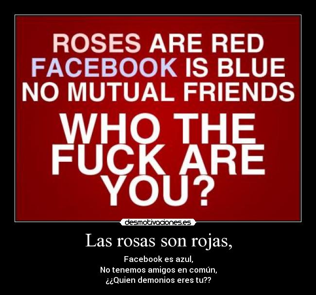Las rosas son rojas, - Facebook es azul,
No tenemos amigos en común,
¿¿Quien demonios eres tu??