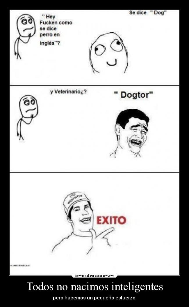Todos no nacimos inteligentes - pero hacemos un pequeño esfuerzo.