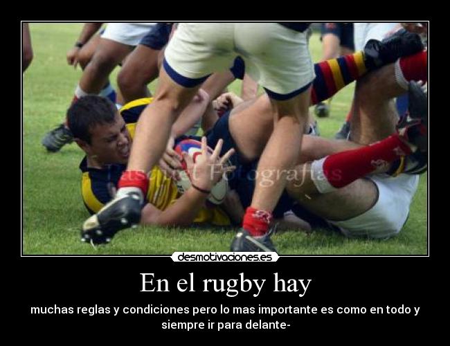 En el rugby hay - muchas reglas y condiciones pero lo mas importante es como en todo y
siempre ir para delante-