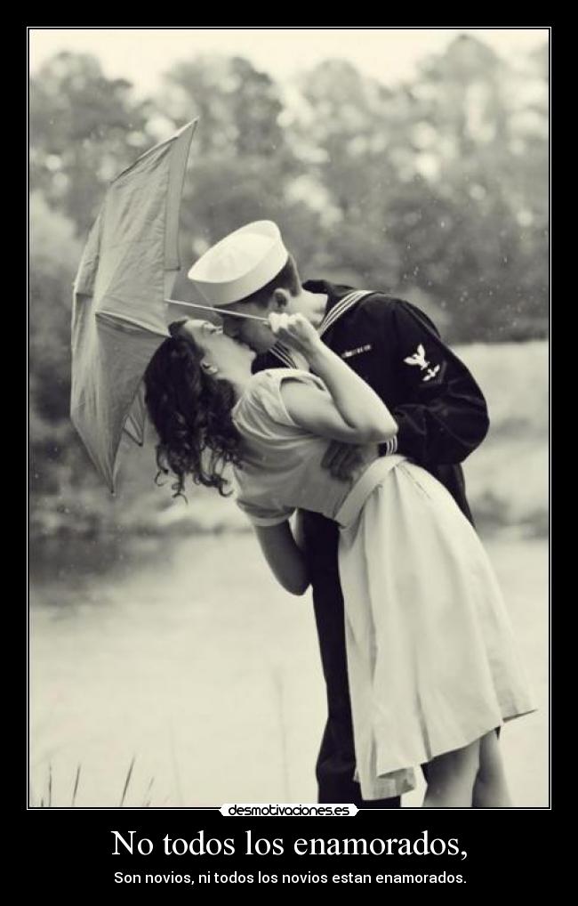 No todos los enamorados, - Son novios, ni todos los novios estan enamorados.