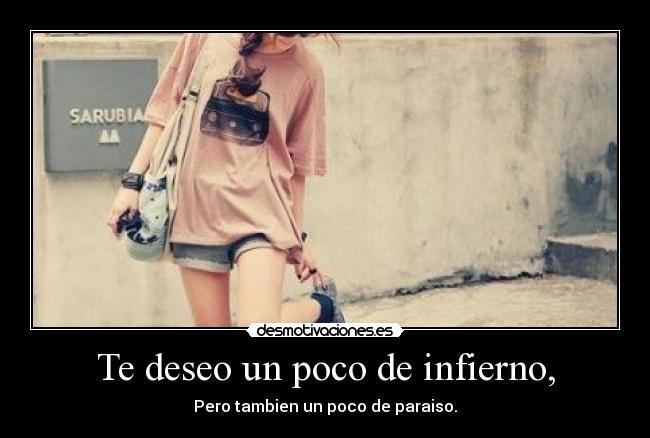 Te deseo un poco de infierno, - Pero tambien un poco de paraiso.