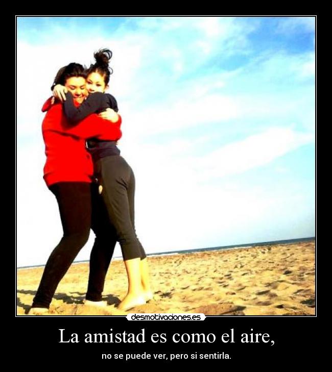 La amistad es como el aire, - no se puede ver, pero si sentirla.