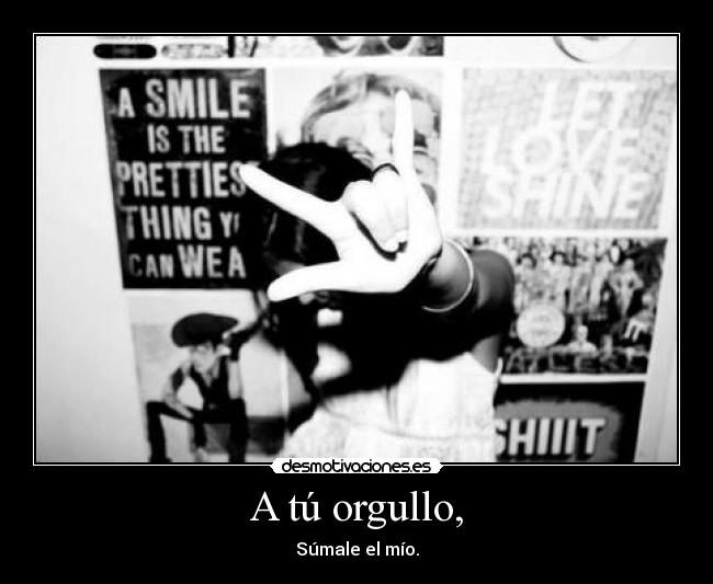 A tú orgullo, - Súmale el mío.