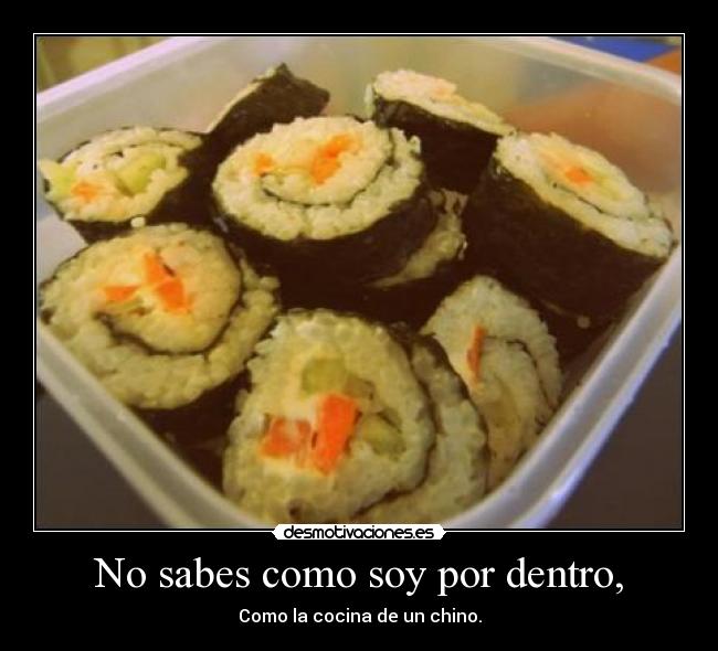 No sabes como soy por dentro, - Como la cocina de un chino.