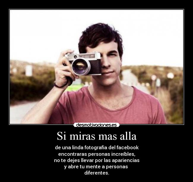 Si miras mas alla - de una linda fotografia del facebook
encontraras personas increíbles,
no te dejes llevar por las apariencias
y abre tu mente a personas 
diferentes.