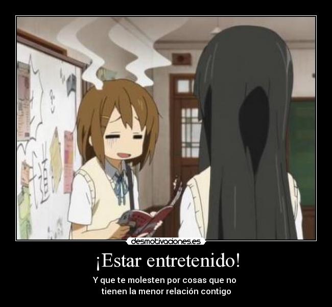 ¡Estar entretenido! - Y que te molesten por cosas que no
tienen la menor relación contigo