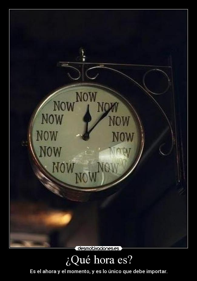 ¿Qué hora es? - Es el ahora y el momento, y es lo único que debe importar.