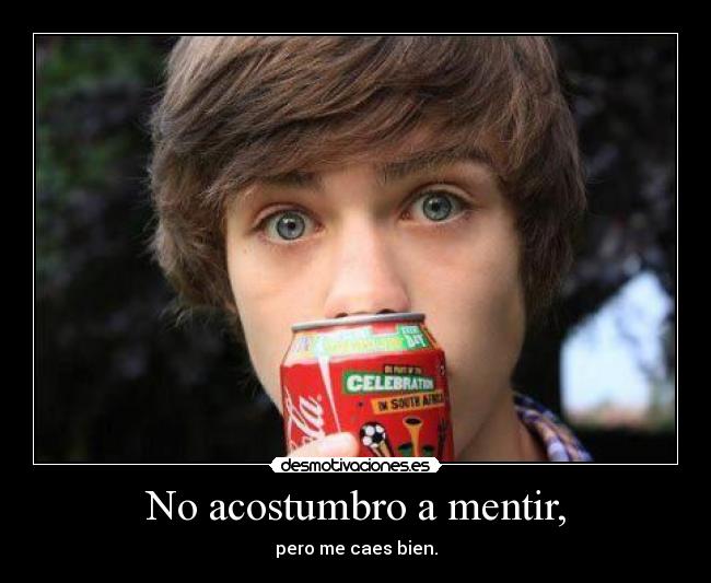 No acostumbro a mentir, -