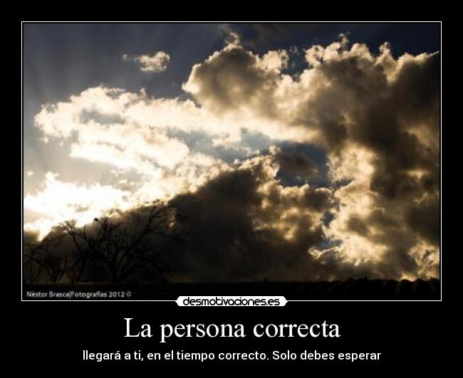 La persona correcta - llegará a ti, en el tiempo correcto. Solo debes esperar
