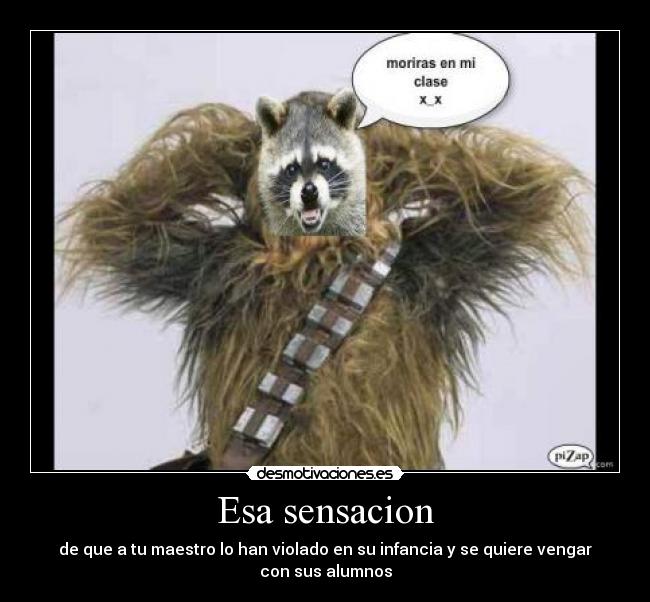Esa sensacion - de que a tu maestro lo han violado en su infancia y se quiere vengar con sus alumnos