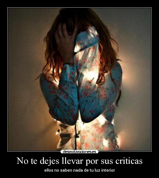 No te dejes llevar por sus criticas - ellos no saben nada de tu luz interior