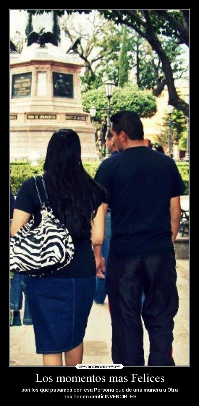 Los momentos mas Felices - son los que pasamos con esa Persona que de una manera u Otra
nos hacen sentir INVENCIBLES