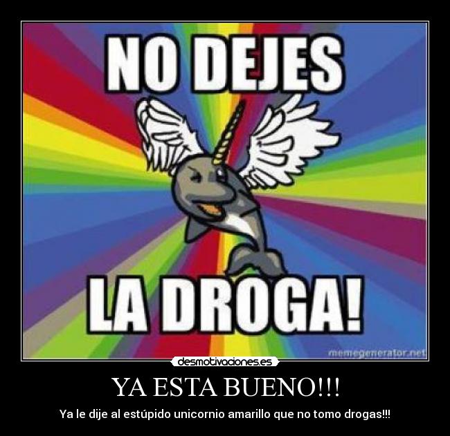 YA ESTA BUENO!!! - Ya le dije al estúpido unicornio amarillo que no tomo drogas!!!