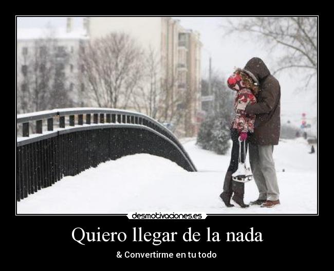 Quiero llegar de la nada - & Convertirme en tu todo