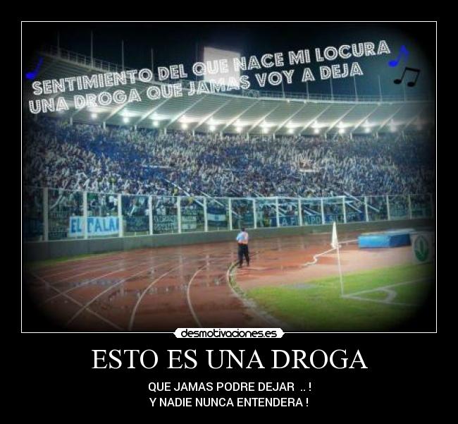 ESTO ES UNA DROGA - QUE JAMAS PODRE DEJAR  .. !
Y NADIE NUNCA ENTENDERA !