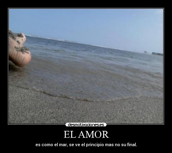 EL AMOR - es como el mar, se ve el principio mas no su final.