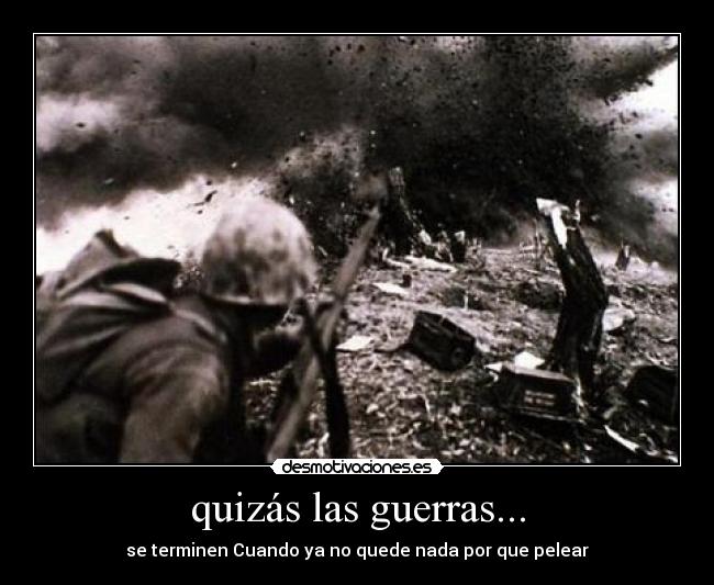 quizás las guerras... - se terminen Cuando ya no quede nada por que pelear