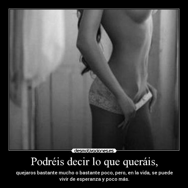 Podréis decir lo que queráis, - quejaros bastante mucho o bastante poco, pero, en la vida, se puede
vivir de esperanza y poco más.