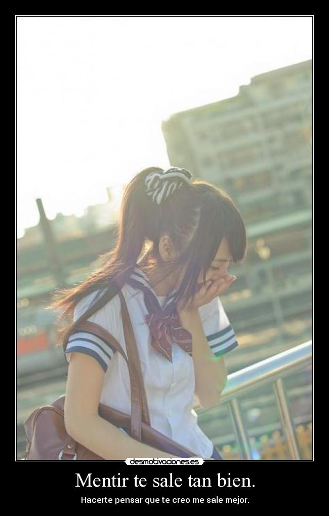 Mentir te sale tan bien. - Hacerte pensar que te creo me sale mejor.