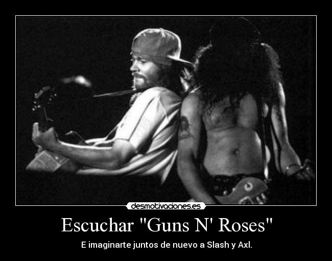 Escuchar Guns N Roses - E imaginarte juntos de nuevo a Slash y Axl.
