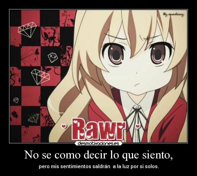 No se como decir lo que siento, - pero mis sentimientos saldrán  a la luz por si solos.