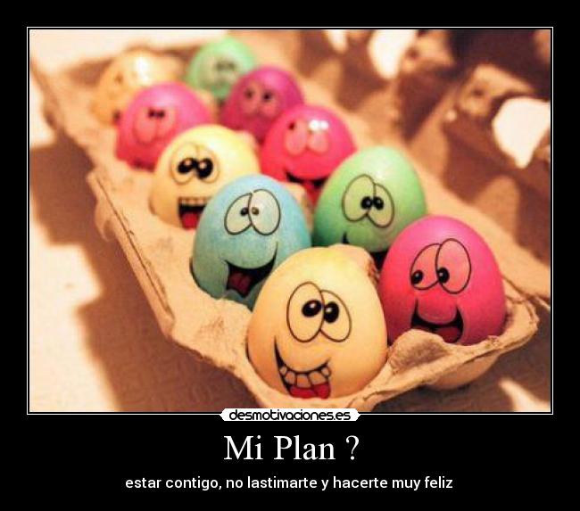 Mi Plan ? - estar contigo, no lastimarte y hacerte muy feliz ♥