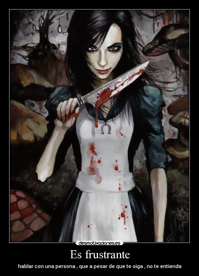 Es frustrante - hablar con una persona , que a pesar de que te oiga , no te entienda