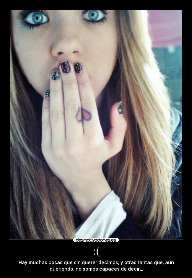 :( - Hay muchas cosas que sin querer decimos, y otras tantas que, aún
queriendo, no somos capaces de decir...