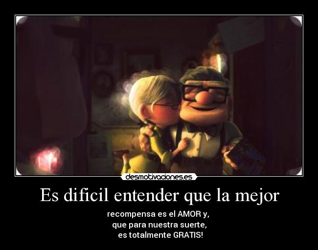 Es dificil entender que la mejor - recompensa es el AMOR y,
que para nuestra suerte,
es totalmente GRATIS!