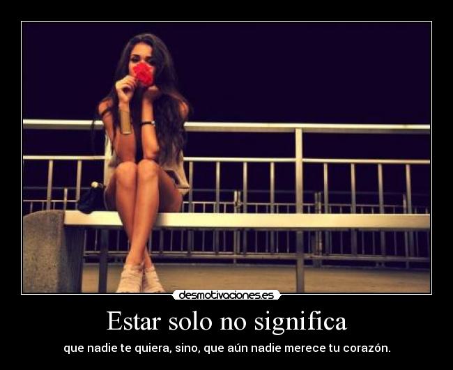 Estar solo no significa - que nadie te quiera, sino, que aún nadie merece tu corazón.