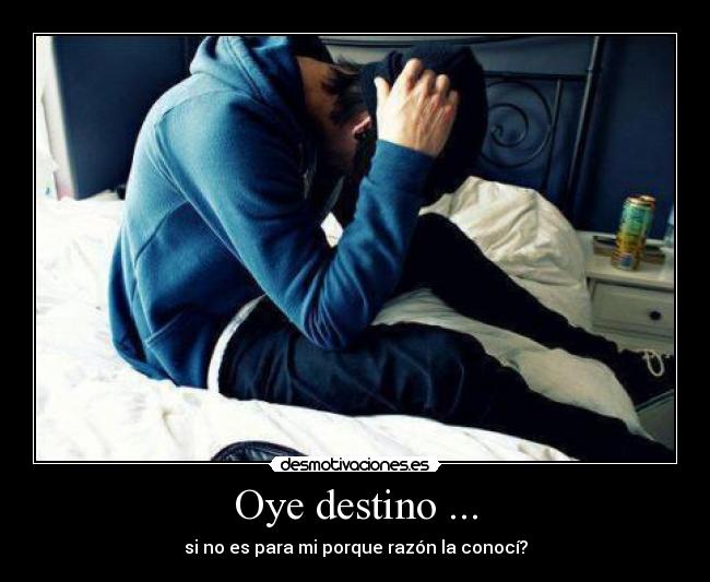 Oye destino ... - si no es para mi porque razón la conocí?