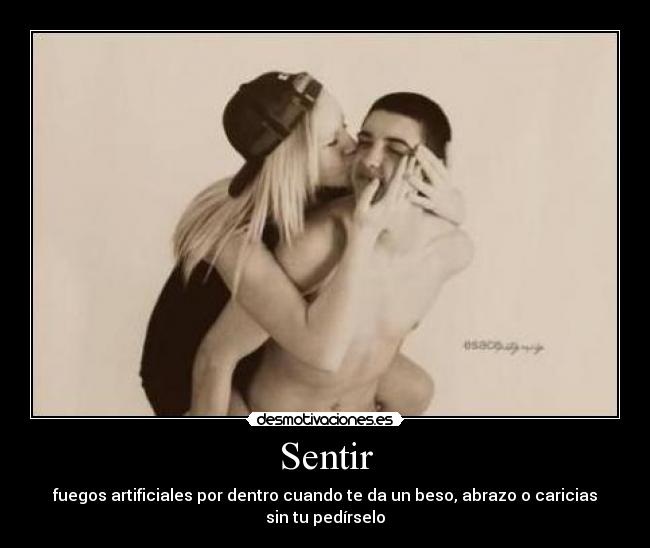 Sentir - fuegos artificiales por dentro cuando te da un beso, abrazo o caricias sin tu pedírselo