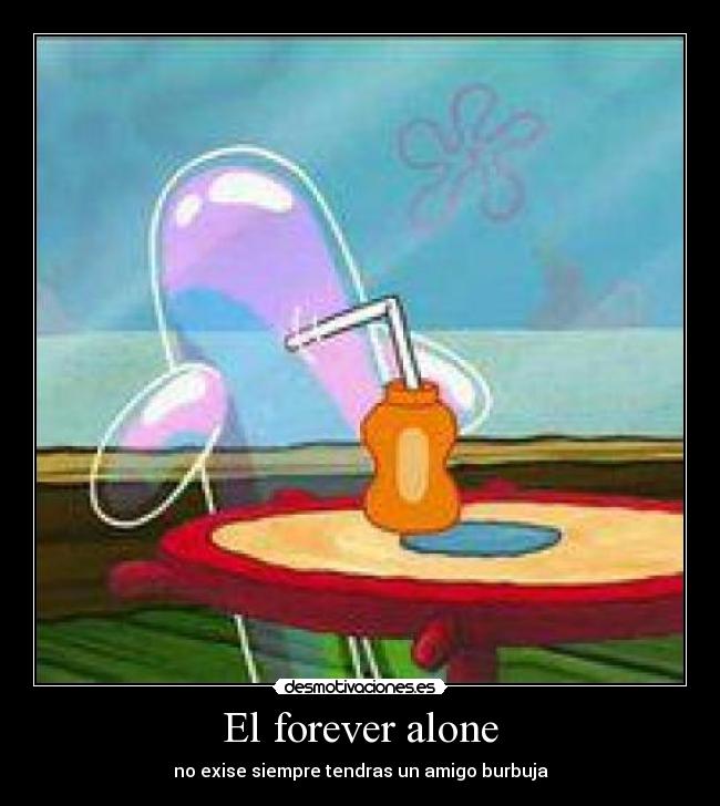 El forever alone - no exise siempre tendras un amigo burbuja