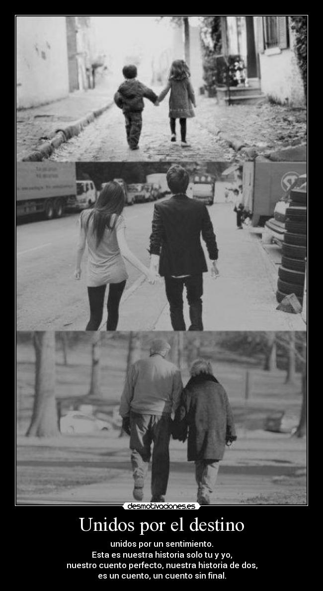 Unidos por el destino - unidos por un sentimiento.
Esta es nuestra historia solo tu y yo,
nuestro cuento perfecto, nuestra historia de dos,
es un cuento, un cuento sin final.