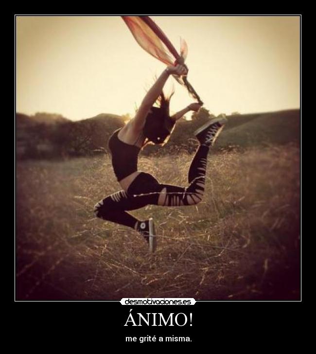 ÁNIMO! - me grité a misma.