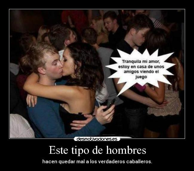 Este tipo de hombres - hacen quedar mal a los verdaderos caballeros.
