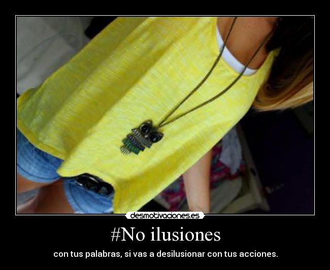 #No ilusiones - con tus palabras, si vas a desilusionar con tus acciones.