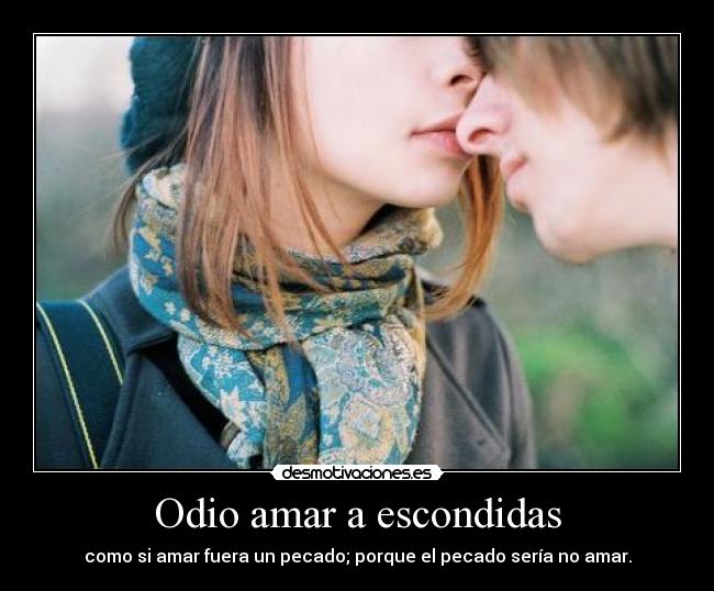 Odio amar a escondidas - como si amar fuera un pecado; porque el pecado sería no amar.