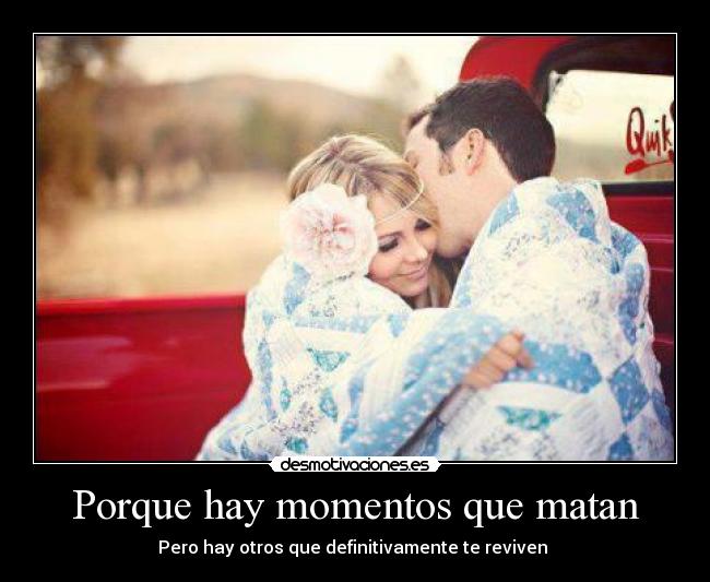Porque hay momentos que matan - Pero hay otros que definitivamente te reviven ♥