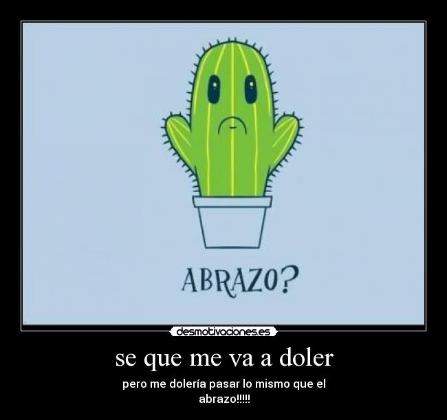se que me va a doler - pero me dolería pasar lo mismo que el
abrazo!!!!!