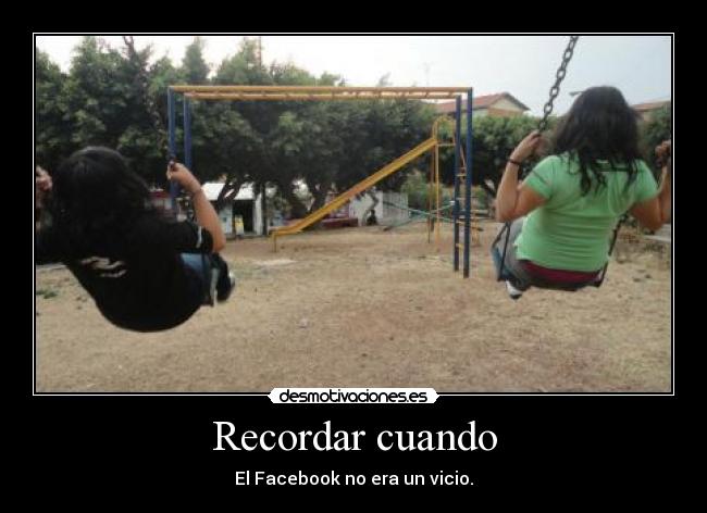Recordar cuando - El Facebook no era un vicio.