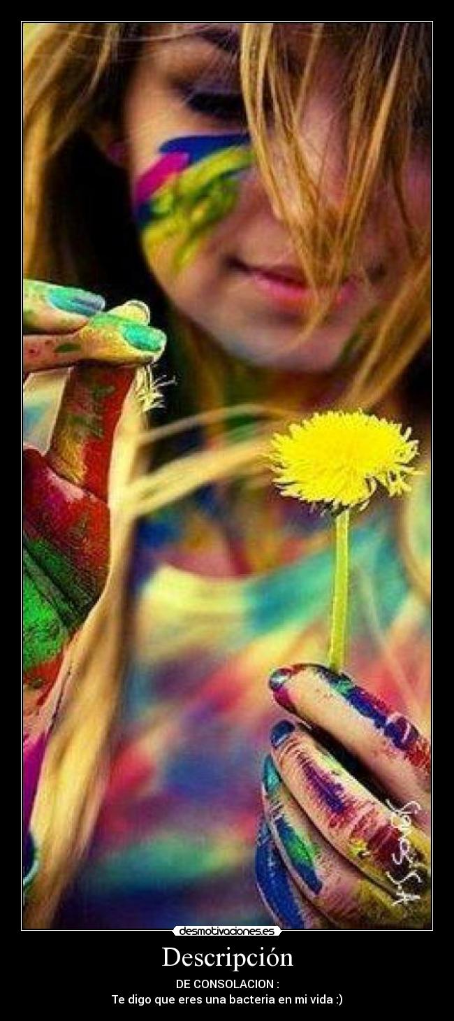 Descripción - DE CONSOLACION :
Te digo que eres una bacteria en mi vida :)