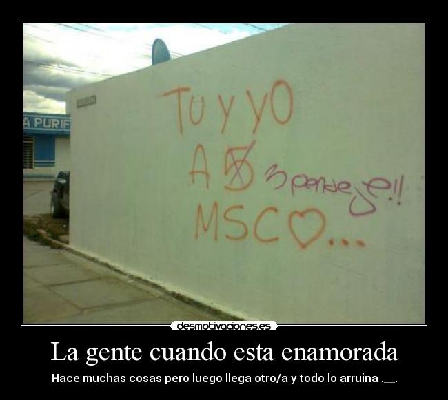 La gente cuando esta enamorada - Hace muchas cosas pero luego llega otro/a y todo lo arruina .__.