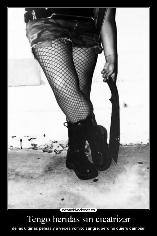 Tengo heridas sin cicatrizar - de las últimas peleas y a veces vomito sangre, pero no quiero cambiar.